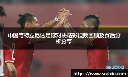 中国与特立尼达足球对决精彩视频回顾及赛后分析分享